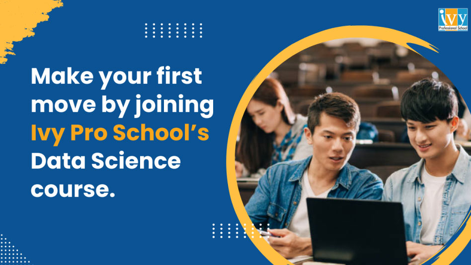Make your first move by joining Ivy Pro School’s Data Science course.